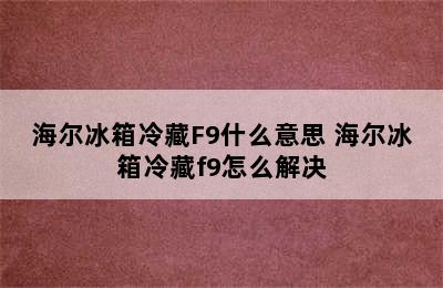 海尔冰箱冷藏F9什么意思 海尔冰箱冷藏f9怎么解决